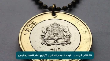 انخفاض قياسي.. قيمة الدرهم المغربي تتراجع أمام الدولار واليورو